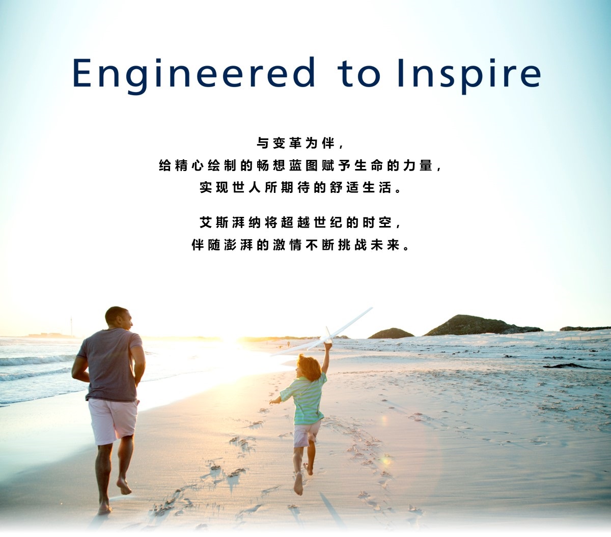 Engineered to Inspire  与变革为伴、给精心绘制的畅想蓝图赋予生命的力量、实现世人所期待的舒适生活。艾斯湃纳将超越世纪的时空、伴随澎湃的激情不断挑战未来。